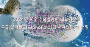 Read more about the article 2024년 이후 주목할만한 의료기술 구글 알파폴드(AlphaFold)의 사용법과 그 전망